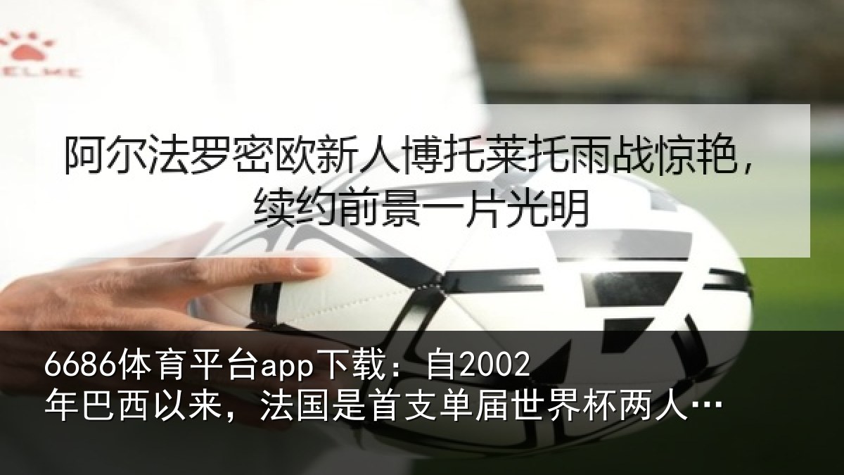6686体育平台app下载:自2002年巴西以来,法国是首支相关情况球5+的球队