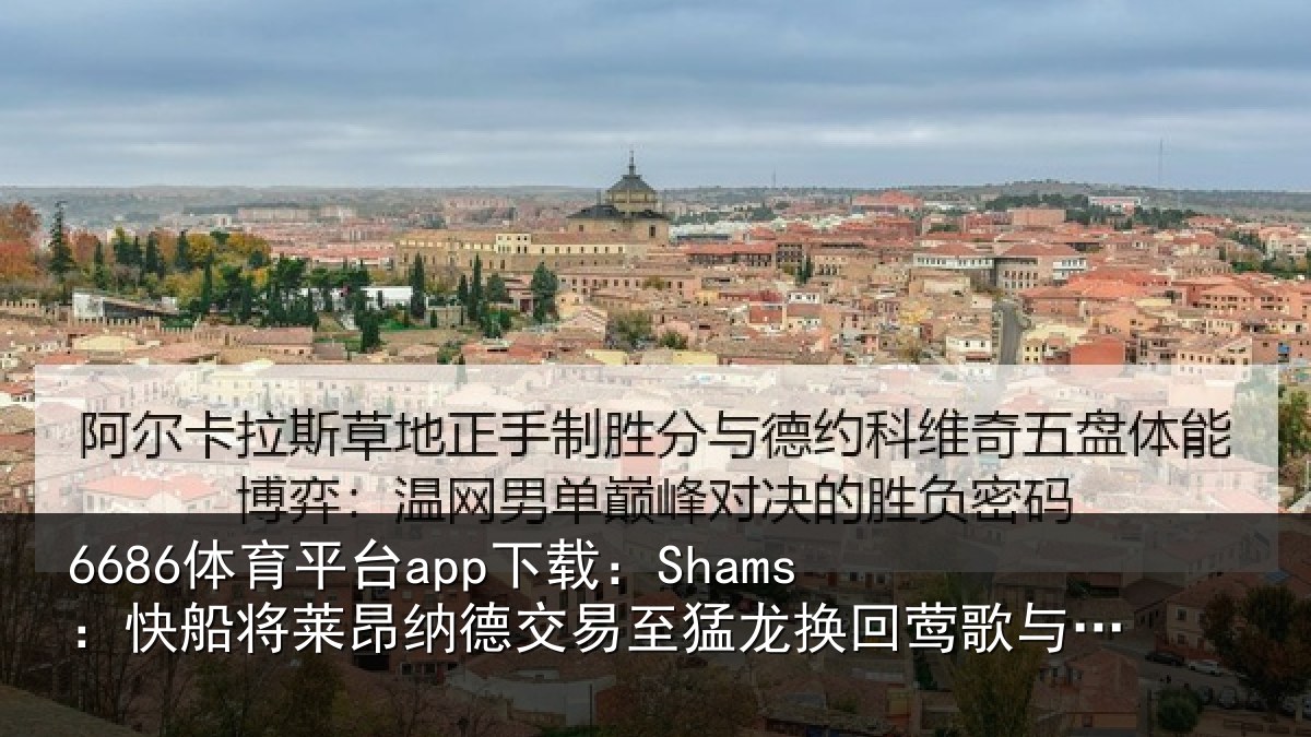6686体育平台app下载:Shams:快船将莱昂纳德交易至猛龙换回莺歌与选秀权等