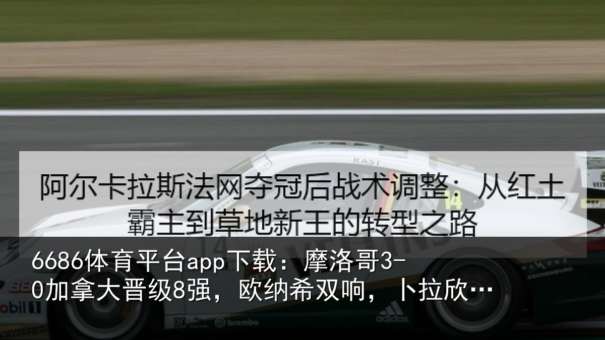 6686体育平台app下载：摩洛哥3-0加拿大晋级8强，欧纳希双响，卜拉欣两助攻