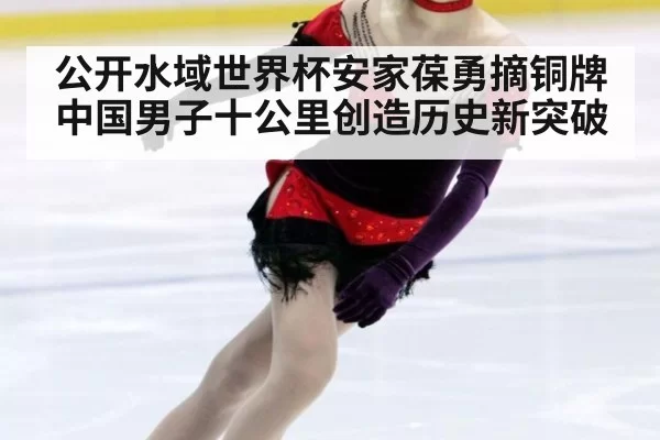 公开水域世界杯安家葆勇摘铜牌 中国男子十公里创造历史新突破