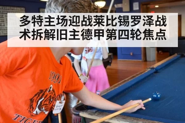 多特主场迎战莱比锡罗泽战术拆解旧主德甲第四轮焦点