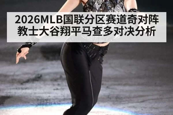 2026MLB国联分区赛道奇对阵教士大谷翔平马查多对决分析