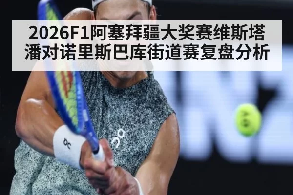 2026F1阿塞拜疆大奖赛维斯塔潘对诺里斯巴库街道赛复盘分析